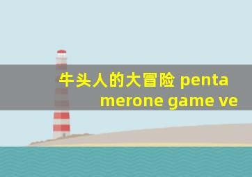 牛头人的大冒险 pentamerone game ve